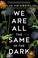 Go to record We are all the same in the dark : a novel