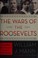 Go to record The wars of the Roosevelts : the ruthless rise of America'...