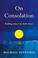 Go to record On consolation : finding solace in dark times