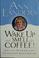 Go to record Wake up and smell the coffee! : advice, wisdom, and uncomm...
